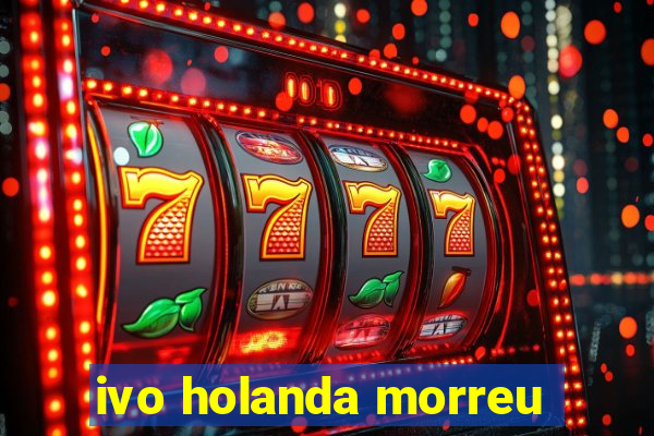 ivo holanda morreu